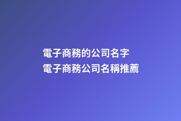 電子商務的公司名字 電子商務公司名稱推薦-第1張-公司起名-玄機派